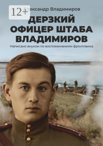 Дерзкий офицер штаба Владимиров. Написано внуком по воспоминаниям фронтовика