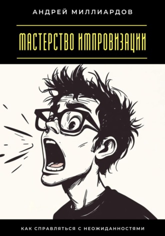 Мастерство импровизации. Как справляться с неожиданностями