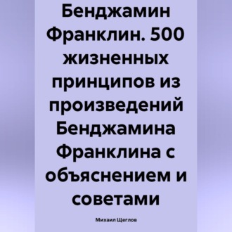 Бенджамин Франклин. 500 жизненных принципов