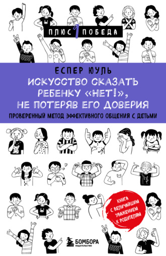 Искусство сказать ребенку «Нет!», не потеряв его доверия. Проверенный метод эффективного общения с детьми