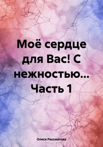 Моё сердце для Вас! С нежностью… Часть 1
