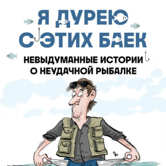 Я дурею с этих баек. Невыдуманные истории о неудачной рыбалке