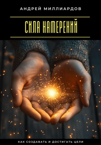 Сила намерений. Как создавать и достигать цели