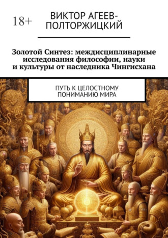 Золотой синтез: междисциплинарные исследования философии, науки и культуры от наследника Чингисхана. Путь к целостному пониманию мира