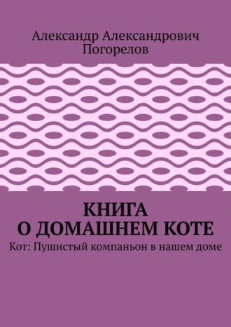 Книга о домашнем коте. Кот: Пушистый компаньон в нашем доме