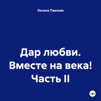 Дар любви. Вместе на века! Часть II