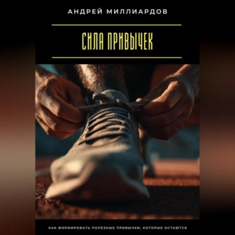 Сила привычек. Как формировать полезные привычки, которые остаются