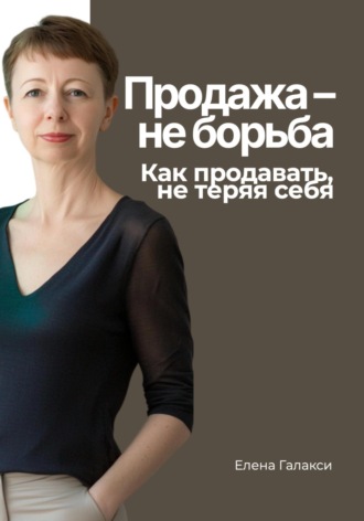 Продажа – не борьба. Как продавать, не теряя себя