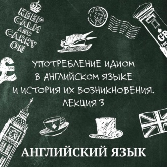 Употребление идиом в английском языке и история их возникновения. Лекция 3
