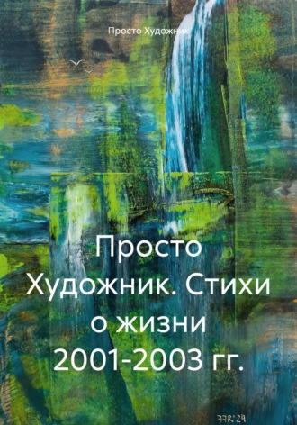 Просто Художник. Стихи о жизни 2001-2003 гг.