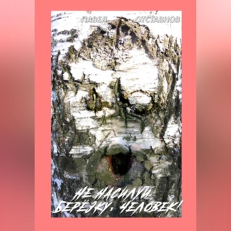 Не насилуй берёзку, Человек!