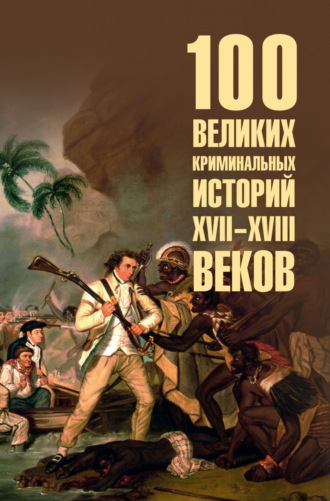 100 великих криминальных историй XVII-XVIII веков
