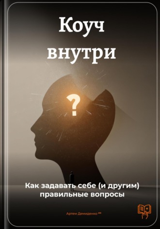 Коуч внутри: Как задавать себе (и другим) правильные вопросы