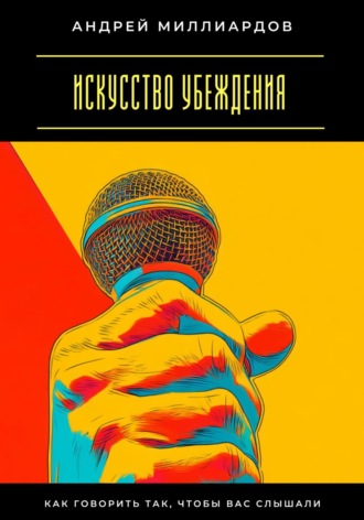 Искусство убеждения. Как говорить так, чтобы вас слышали