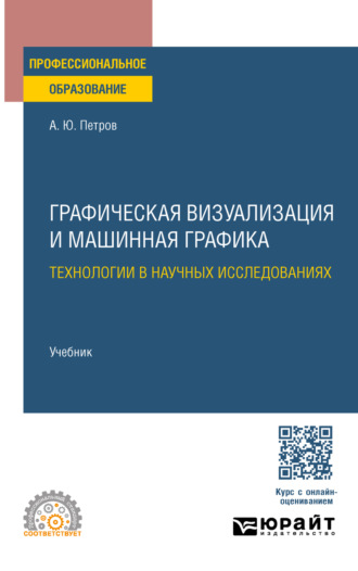 Графическая визуализация и машинная графика. Технологии в научных исследованиях. Учебник для СПО