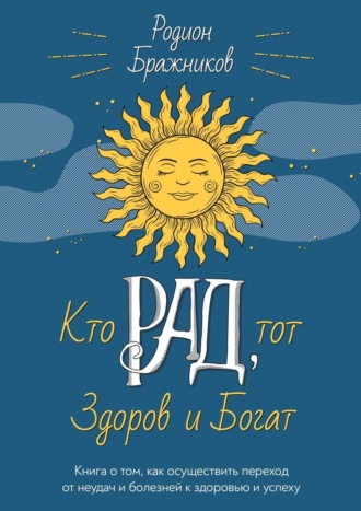 Кто РАД, тот здоров и богат. Книга о том, как осуществить переход от неудач и болезней к здоровью и успеху