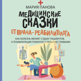 Медицинские сказки от врача-реабилитолога. Как болезнь меняет судьбу пациентов, а реабилитация помогает стать счастливыми
