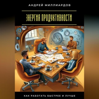 Энергия продуктивности. Как работать быстрее и лучше