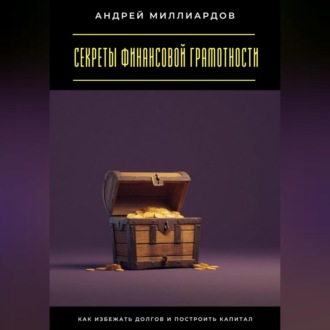 Секреты финансовой грамотности. Как избежать долгов и построить капитал