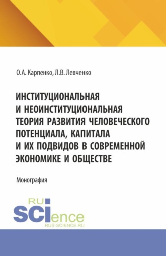 Институциональная и неоинституциональная теория развития человеческого потенциала, капитала и их подвидов в современной экономике и обществе. (Аспирантура). Монография.