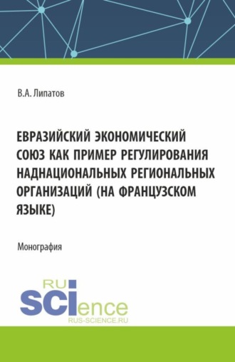 Евразийский экономический союз как пример регулирования наднациональных региональных организаций (на французском языке). (Аспирантура, Магистратура). Монография.