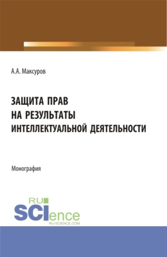 Защита прав на результаты интеллектуальной деятельности. (Аспирантура, Бакалавриат, Магистратура, Специалитет). Монография.