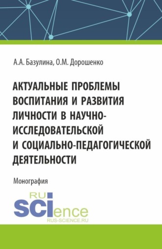 Актуальные проблемы воспитания и развития личности в научно-исследовательской и социально – педагогической деятельности. (Адъюнктура, Аспирантура, Бакалавриат, Магистратура). Монография.