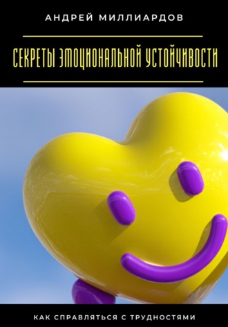 Секреты эмоциональной устойчивости. Как справляться с трудностями