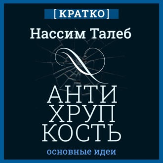 Антихрупкость. Как извлечь выгоду из хаоса. Нассим Талеб. Кратко