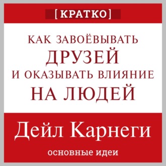 Как завоевывать друзей и оказывать влияние на людей. Дейл Карнеги. Кратко