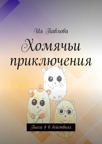 Хомячьи приключения. Пьеса в 6 действиях