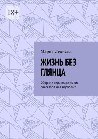 Жизнь без глянца. Сборник терапевтических рассказов для взрослых