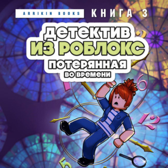 Детектив из Роблокс. Потерянная во времени. Книга 3