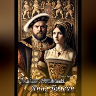 Последняя и единственная. Анна Болейн