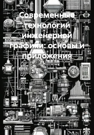 Современные технологии инженерной графики: основы и приложения