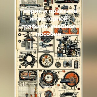 Теория и практика инженерной графики: учебное пособие