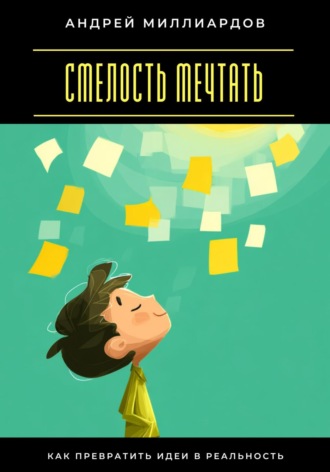 Смелость мечтать. Как превратить идеи в реальность