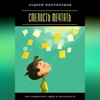 Смелость мечтать. Как превратить идеи в реальность