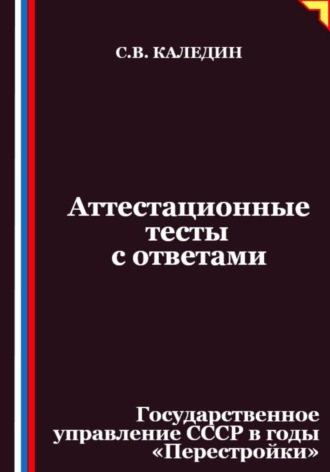 Аттестационные тесты с ответами. Государственное управление СССР в годы «Перестройки»