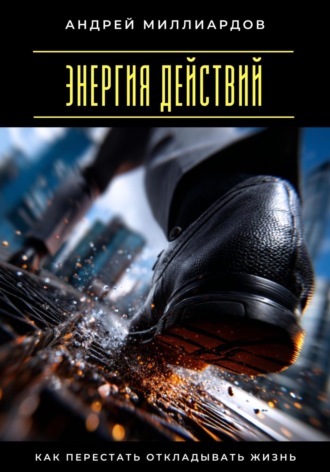 Энергия действий. Как перестать откладывать жизнь