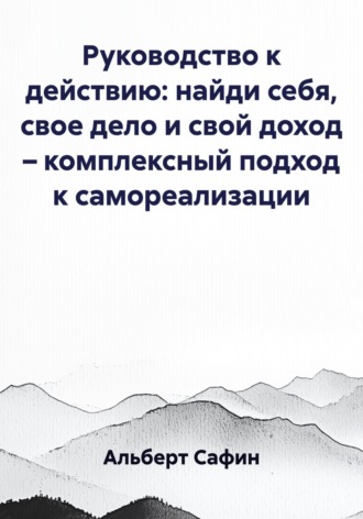 Руководство к действию: найди себя, свое дело и свой доход – комплексный подход к самореализации