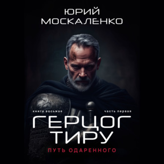 Путь одарённого. Герцог Тиру. Книга восьмая. Часть первая