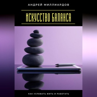 Искусство баланса. Как успевать жить и работать