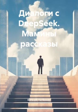 Диалоги с DeepSeek. Мамины рассказы