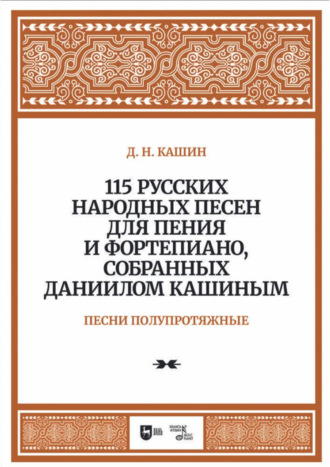 115 русских народных песен для пения и фортепиано, собранных Даниилом Кашиным. Песни полупротяжные