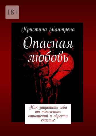 Опасная любовь. Как защитить себя от токсичных отношений и обрести счастье