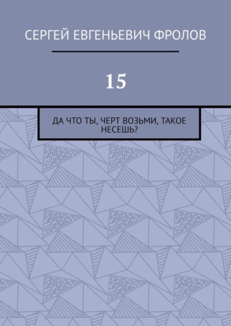 15. Да что ты, черт возьми, такое несешь?