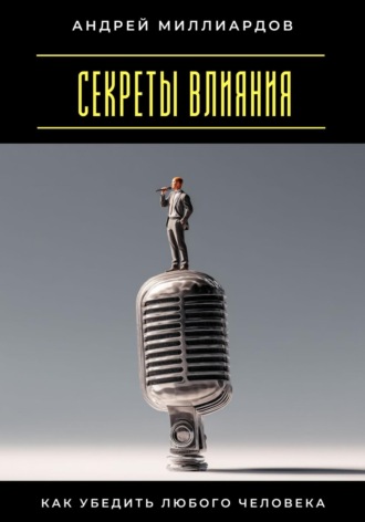 Секреты влияния. Как убедить любого человека