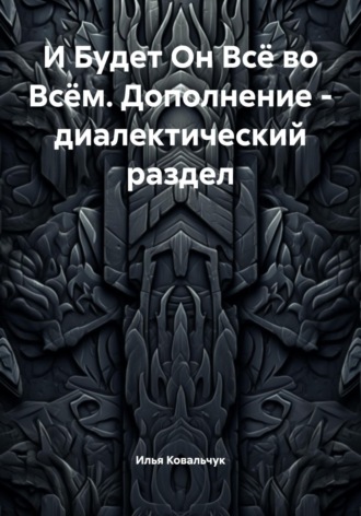 И Будет Он Всё во Всём. Дополнение – диалектический раздел