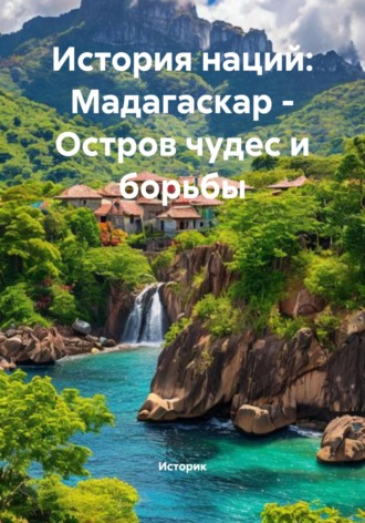 История наций: Мадагаскар – Остров чудес и борьбы